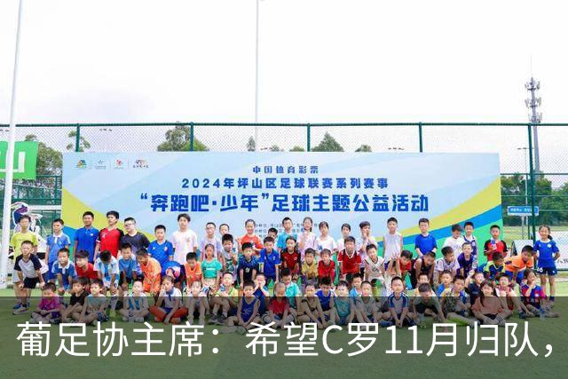 葡足协主席：希望C罗11月归队，但纪律委员会将独立处理此事