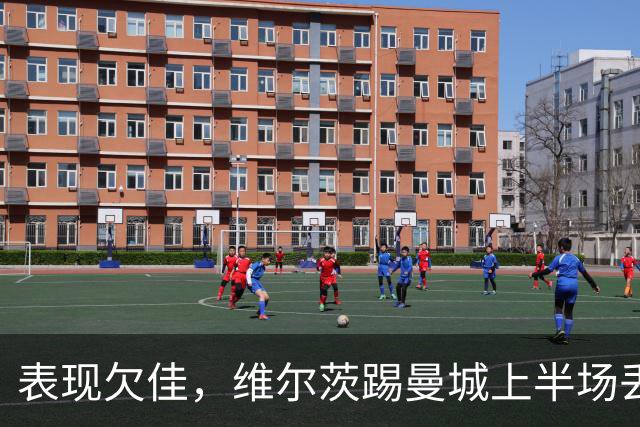 表现欠佳，维尔茨踢曼城上半场丢失球权16次+6次传中无一成功
